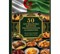 Les 50 Meilleures Recettes Traditionnelles Algériennes :: Cuisine Algérienne Authentique : Couscous, Tajines, Chorba, Soupes, Pains et Desserts ... Faciles Expliquées Pas à Pas | Français-Arabe