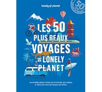 Les 50 plus beaux voyages de Lonely Planet: 50 itinéraires à pied, en voiture, en cargo, à vélo, en van, en train, en stop...
