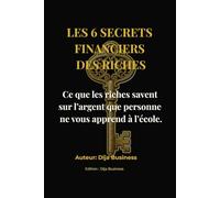 Les 6 Secrets Financiers des Riches: Ce que les riches savent sur l’argent que personne ne vous apprend à l’école.