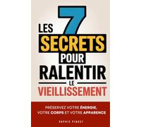 Les 7 Secrets pour Ralentir le Vieillissement: Comment j'ai Réussi à Préserver Mon Énergie, Mon Corps et Mon Apparence | Livre pour Rester Jeune | ... Anti Âge | Les Piliers pour Rester Jeune