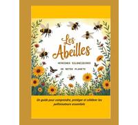 Les Abeilles, héroïnes silencieuses de notre planète: Un guide pour comprendre, protéger et célébrer les pollinisateurs essentiels