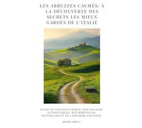 Les Abruzzes cachés: à la découverte des secrets les mieux gardés de l’Italie: Guide du voyage durable, des villages authentiques, des merveilles naturelles et de l’histoire ancienne