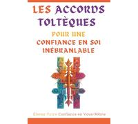 LES ACCORDS TOLTÉQUES POUR UNE CONFIANCE EN SOI INÉBRANLABLE: Élevez Votre Confiance en Vous-Même (Affermir Sa Confiance)