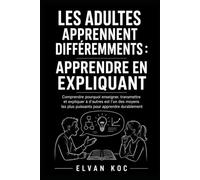 LES ADULTES APPRENNENT DIFFÉREMMENTS : APPRENDRE EN EXPLIQUANT: Comprendre pourquoi enseigner, transmettre et expliquer à d’autres est l’un des moyens les plus puissants pour apprendre durablement