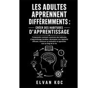 LES ADULTES APPRENNENT DIFFÉREMMENTS : CRÉER DES HABITUDES D'APPRENTISSAGE: Comprendre comment construire des habitudes d'apprentissage durables, ... et apprendre tout au long de la vie.