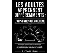 LES ADULTES APPRENNENT DIFFÉREMMENTS : L’APPRENTISSAGE AUTONOME: Comprendre comment les adultes développent leurs compétences en prenant eux-mêmes en ... leurs objectifs et leur progression