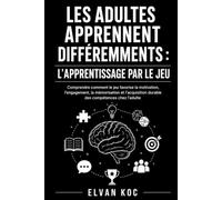 LES ADULTES APPRENNENT DIFFÉREMMENTS : L’APPRENTISSAGE PAR LE JEU: Comprendre comment le jeu favorise la motivation, l’engagement, la mémorisation et ... durable des compétences chez l’adulte