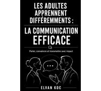 LES ADULTES APPRENNENT DIFFÉREMMENTS : LA COMMUNICATION EFFICACE: Parler, convaincre et transmettre avec impact