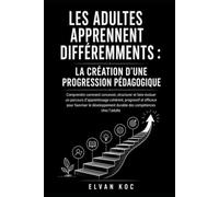 LES ADULTES APPRENNENT DIFFÉREMMENTS : LA CRÉATION D’UNE PROGRESSION PÉDAGOGIQUE: Comprendre comment concevoir, structurer et faire évoluer un ... pour favoriser le développement durable