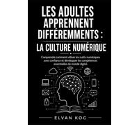 LES ADULTES APPRENNENT DIFFÉREMMENTS : LA CULTURE NUMÉRIQUE: Comprendre comment utiliser les outils numériques avec confiance et développer les compétences essentielles du monde digital.