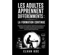 LES ADULTES APPRENNENT DIFFÉREMMENTS : LA FORMATION CONTINUE: Comprendre comment continuer à apprendre tout au long de sa vie, développer ses ... s’adapter aux évolutions professionnelles.