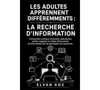 LES ADULTES APPRENNENT DIFFÉREMMENTS : LA RECHERCHE D'INFORMATION: Comprendre comment rechercher, sélectionner, vérifier, organiser et utiliser ... afin de développer son autonomie.