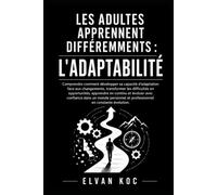 LES ADULTES APPRENNENT DIFFÉREMMENTS : L'ADAPTABILITÉ: Comprendre comment développer sa capacité d'adaptation face aux changements, transformer les difficultés en opportunités et apprendre en continu.