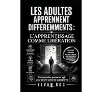 LES ADULTES APPRENNENT DIFFÉREMMENTS : L'APPRENTISSAGE COMME LIBÉRATION: Comprendre, penser et agir pour devenir acteur de sa propre vie