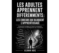 LES ADULTES APPRENNENT DIFFÉREMMENTS : LES ERREURS QUI BLOQUENT L’APPRENTISSAGE: Comprendre les pièges qui freinent la progression, la mémorisation et le développement des compétences