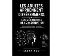 LES ADULTES APPRENNENT DIFFÉREMMENTS : LES MÉCANISMES DE CONCENTRATION: Comprendre, développer et protéger son attention dans un monde de distractions