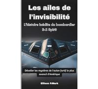 Les ailes de l'invisibilité: L'histoire inédite du bombardier B-2 Spirit: Dévoiler les mystères de l'avion furtif le plus avancé d'Amérique