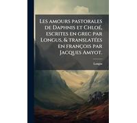 Les amours pastorales de Daphnis et Chloé, escrites en grec par Longus, & translatées en françois par Jacques Amyot.