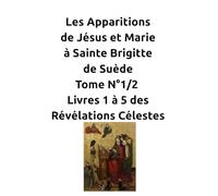 Les Apparitions de Jésus et Marie à Sainte Brigitte de Suède - Tome N°1/2 - Livres 1 à 5 des Révélations Célestes