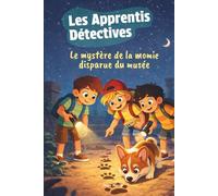 Les Apprentis Détectives - Le mystère de la momie disparue du musée: Une aventure pleine de secrets et de rebondissements (Les Apprentis Détectives - ... de Noah, Léo, Emma et Tommy le Corgi)