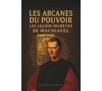 Les Arcanes du Pouvoir : Les leçons secrètes de Machiavel