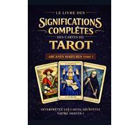 Les Arcanes Majeurs _ Le Livre des significations complètes des cartes du Tarot: Tome 1 - Les Arcanes Majeurs