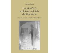Les Arnold sculpteurs saintais du XIXe siècle: Leur vie, leurs oeuvres, leur descendance