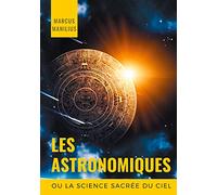 les Astronomiques ou la Science sacrée du Ciel: Traité complet d'astrologie sur les noms et les figures du zodiaque, l'influence des astres, météores ... et la symbolique astrale (astronomicon)