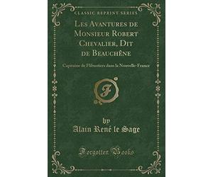 Les Avantures de Monsieur Robert Chevalier, Dit de Beauchène: Capitaine de Flibustiers Dans La Nouvelle-France (Classic Reprint)