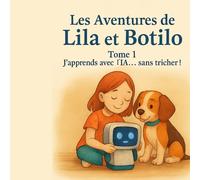 Les Aventures de Lila et Botilo - Tome 1 : J’apprends avec l’IA… sans tricher !: Un conte moderne et bienveillant pour apprendre avec l’IA… sans tricher !