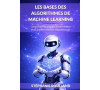 Les bases des algorithmes de machine learning: Comprendre les principes fondamentaux et les premiers modèles d'apprentissage (Comprendre les algorithmes du Machine Learning)