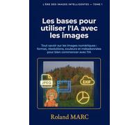 Les bases pour utiliser l’IA avec les images: Tout savoir sur les images numériques : formats, résolutions, couleurs et métadonnées pour bien commencer avec l’IA (L’ÈRE DES IMAGES INTELLIGENTES)