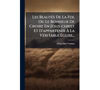 Les Beautés De La Foi, Ou Le Bonheur De Croire En Jésus-christ Et D'appartenir À La Véritable Église...