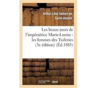 Les Beaux Jours de l'Imperatrice Marie-Louise: Les Femmes Des Tuileries (3e Edition)