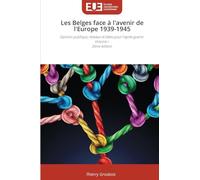 Les Belges face à l'avenir de l'Europe 1939-1945: Opinion publique, réseaux et idées pour l'après-guerre Volume I 2ème édition
