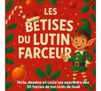 Les Bêtises du Lutin Farceur Note, dessine et colle les souvenirs des 30 farces de ton lutin de Noël: Carnet enchanté du lutin farceur. Suis ses ... après jour et vis la magie de Noël avec lui !