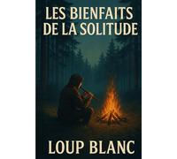 LES BIENFAITS DE LA SOLITUDE: Le guide pour transformer la solitude en force intérieure