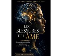 Les Blessures de l’âme: Comprendre les douleurs invisibles, apaiser leurs traces et reconstruire une vie plus libre