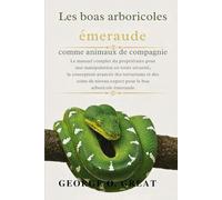 LES BOAS ARBORICOLES ÉMERAUDE COMME ANIMAUX DE COMPAGNIE: Le manuel complet du propriétaire pour une manipulation en toute sécurité, la conception ... niveau expert pour le boa arboricole émeraude