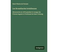 Les Broméliacées brésiliennes: Découvertes en 1879 pendant le voyage des Princes Auguste et Ferdinand de Saxe-Cobourg