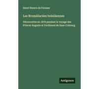 Les Broméliacées brésiliennes: Découvertes en 1879 pendant le voyage des Princes Auguste et Ferdinand de Saxe-Cobourg