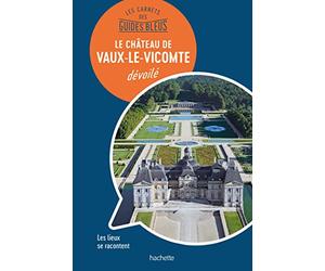 Les carnets des Guides Bleus : Le Château de Vaux-le-Vicomte dévoilé: Les lieux se racontent