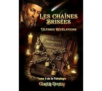 Les Chaînes Brisées - Ultimes Révélations - Tome 3: Nostradamus - Les Chaînes Brisées - Tome 3 de la Tétralogie (Théosophie - Ésotérisme - Mythologie - Prophéties)