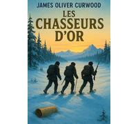 Les Chasseurs d’or: Édition originale et intégrale avec biographie complète de l’auteur incluse dans le livre | James Oliver Curwood | Voyage épique ... et survivants sur la piste de l’or perdu