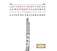 Les Chefs-d'oeuvre de la Musique Classique pour la Flûte Traversière: Pièces faciles de Bach, Beethoven, Brahms, Haendel, Haydn, Mozart, Schubert, Tchaïkovski, Vivaldi et Wagner