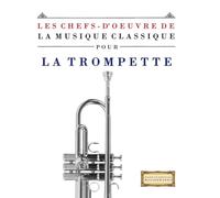 Les Chefs-d'oeuvre de la Musique Classique pour la Trompette: Pièces faciles de Bach, Beethoven, Brahms, Haendel, Haydn, Mozart, Schubert, Tchaïkovski, Vivaldi et Wagner