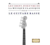 Les Chefs-d'oeuvre de la Musique Classique pour le Guitare Basse: Pièces faciles de Bach, Beethoven, Brahms, Haendel, Haydn, Mozart, Schubert, Tchaïkovski, Vivaldi et Wagner