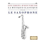 Les Chefs-d'oeuvre de la Musique Classique pour le Saxophone: Pièces faciles de Bach, Beethoven, Brahms, Haendel, Haydn, Mozart, Schubert, Tchaïkovski, Vivaldi et Wagner