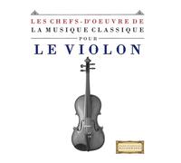 Les Chefs-d'oeuvre de la Musique Classique pour le Violon: Pièces faciles de Bach, Beethoven, Brahms, Haendel, Haydn, Mozart, Schubert, Tchaïkovski, Vivaldi et Wagner