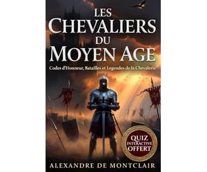 LES CHEVALIERS DU MOYEN ÂGE Codes d'Honneur, Batailles et Légendes: Templiers, Croisades, Châteaux Forts et l'Âge d'Or de la Chevalerie